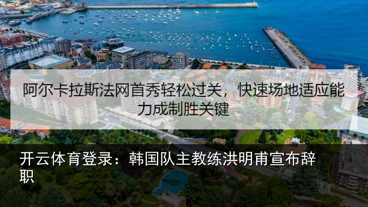 开云体育登录：韩国队主教练洪明甫宣布辞职