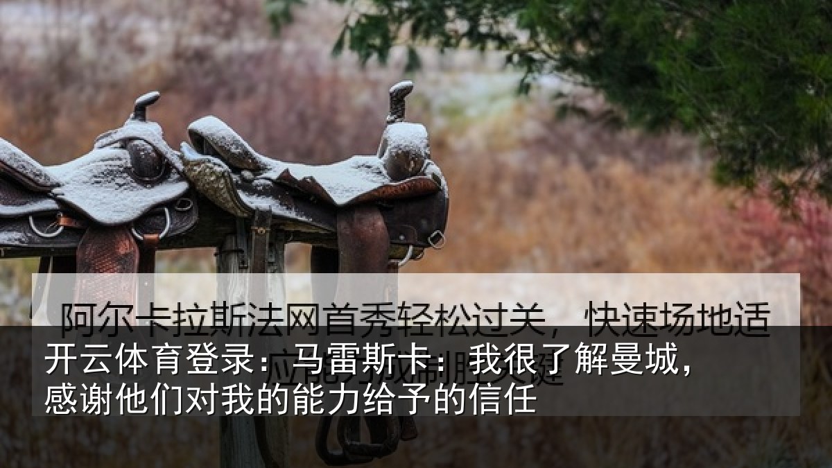 开云体育登录：马雷斯卡：我很了解曼城，感谢他们对我的能力给予的信任