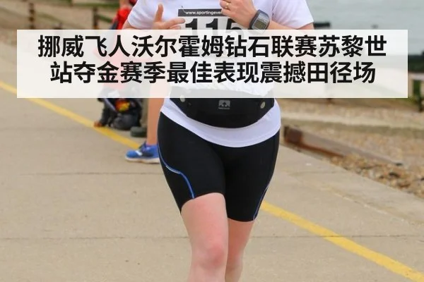 挪威飞人沃尔霍姆钻石联赛苏黎世站夺金赛季最佳表现震撼田径场
