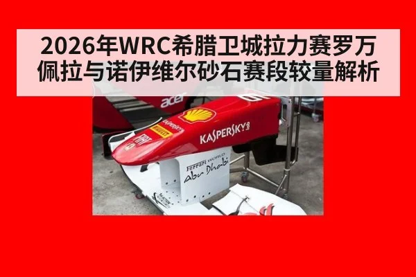 2026年WRC希腊卫城拉力赛罗万佩拉与诺伊维尔砂石赛段较量解析